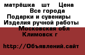 матрёшка 7 шт. › Цена ­ 350 - Все города Подарки и сувениры » Изделия ручной работы   . Московская обл.,Климовск г.